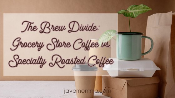 The Brew Divide: Grocery Store Coffee vs. Specialty Roasted Coffee - Java Momma